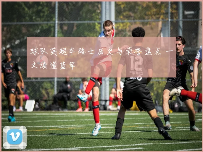 球队英超车路士历史与荣誉盘点 一文读懂蓝军