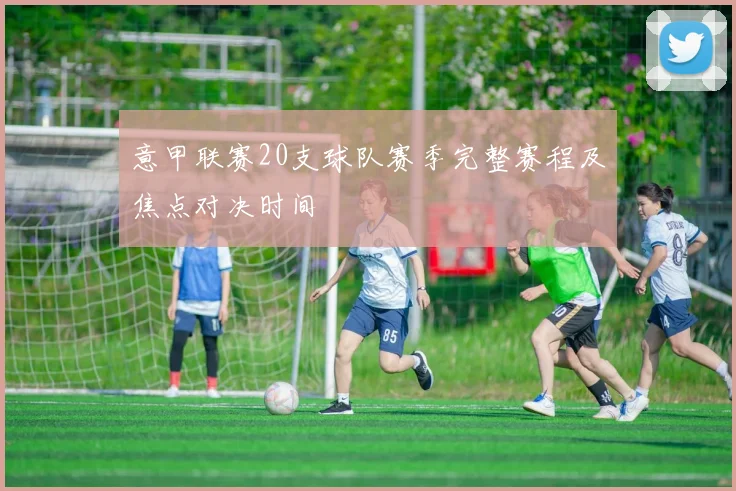 意甲联赛20支球队赛季完整赛程及焦点对决时间