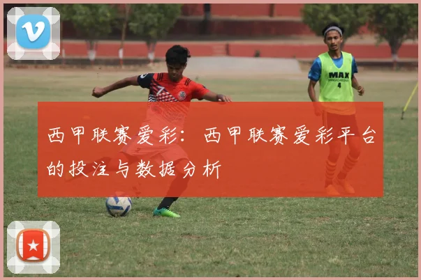 西甲联赛爱彩：西甲联赛爱彩平台的投注与数据分析