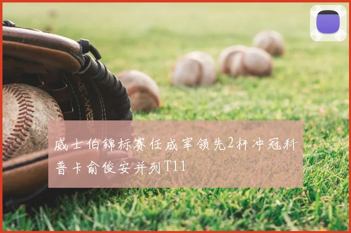 威士伯锦标赛任成宰领先2杆冲冠科普卡俞俊安并列T11